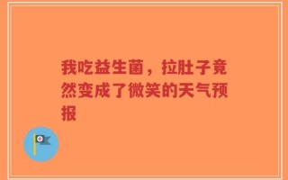 我吃益生菌，拉肚子竟然变成了微笑的天气预报