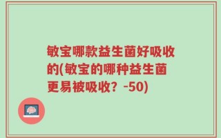 敏宝哪款益生菌好吸收的(敏宝的哪种益生菌更易被吸收？-50)