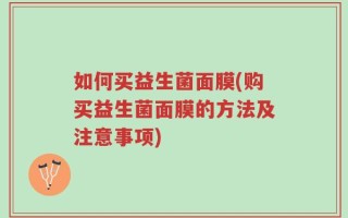 如何买益生菌面膜(购买益生菌面膜的方法及注意事项)