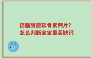 倍膳胶原软骨素钙片？怎么判断宝宝是否缺钙