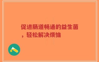 促进肠道畅通的益生菌，轻松解决烦恼