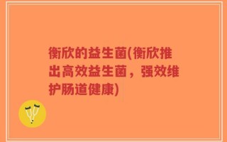 衡欣的益生菌(衡欣推出高效益生菌，强效维护肠道健康)