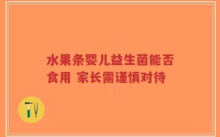 水果条婴儿益生菌能否食用 家长需谨慎对待