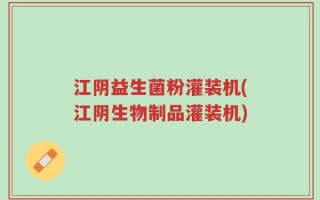 江阴益生菌粉灌装机(江阴生物制品灌装机)