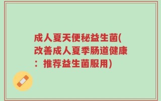 成人夏天便秘益生菌(改善成人夏季肠道健康：推荐益生菌服用)