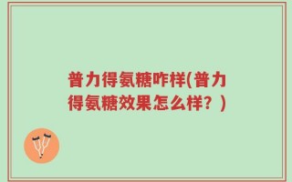 普力得氨糖咋样(普力得氨糖效果怎么样？)
