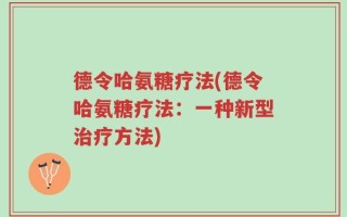 德令哈氨糖疗法(德令哈氨糖疗法：一种新型治疗方法)