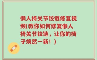 懒人椅关节铰链修复视频(教你如何修复懒人椅关节铰链，让你的椅子焕然一新！)