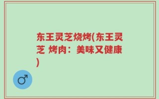 东王灵芝烧烤(东王灵芝 烤肉：美味又健康)