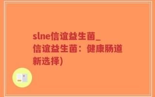 slne信谊益生菌_信谊益生菌：健康肠道新选择)