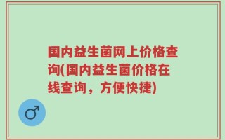 国内益生菌网上价格查询(国内益生菌价格在线查询，方便快捷)