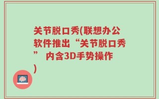 关节脱口秀(联想办公软件推出“关节脱口秀” 内含3D手势操作)