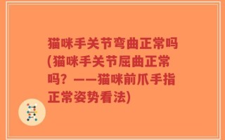 猫咪手关节弯曲正常吗(猫咪手关节屈曲正常吗？——猫咪前爪手指正常姿势看法)