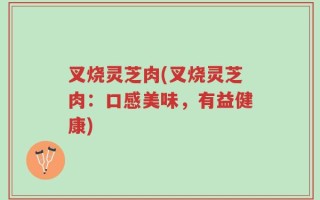 叉烧灵芝肉(叉烧灵芝肉：口感美味，有益健康)