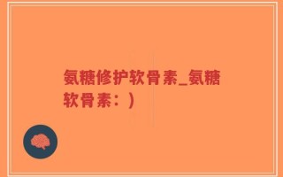 氨糖修护软骨素_氨糖软骨素：)