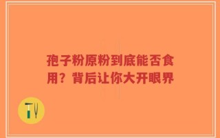 孢子粉原粉到底能否食用？背后让你大开眼界