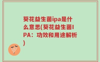 葵花益生菌ipa是什么意思(葵花益生菌IPA：功效和用途解析)
