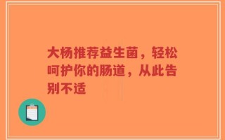 大杨推荐益生菌，轻松呵护你的肠道，从此告别不适