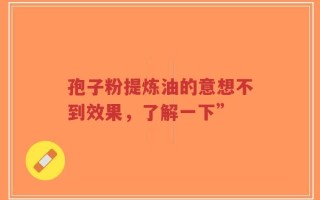 孢子粉提炼油的意想不到效果，了解一下”