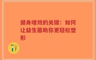 健身增效的关键：如何让益生菌助你更轻松塑形
