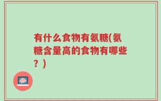 有什么食物有氨糖(氨糖含量高的食物有哪些？)