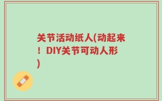 关节活动纸人(动起来！DIY关节可动人形)