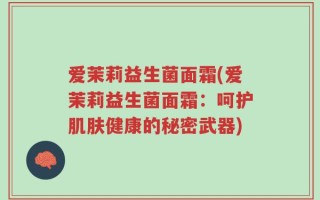 爱茉莉益生菌面霜(爱茉莉益生菌面霜：呵护肌肤健康的秘密武器)