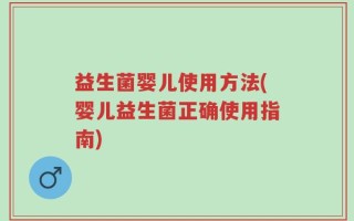益生菌婴儿使用方法(婴儿益生菌正确使用指南)