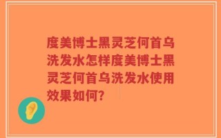 度美博士黑灵芝何首乌洗发水怎样度美博士黑灵芝何首乌洗发水使用效果如何？