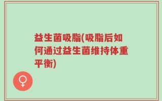 益生菌吸脂(吸脂后如何通过益生菌维持体重平衡)