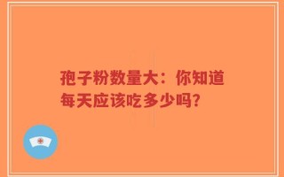 孢子粉数量大：你知道每天应该吃多少吗？