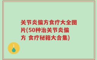 关节炎偏方食疗大全图片(50种治关节炎偏方 食疗秘籍大合集)