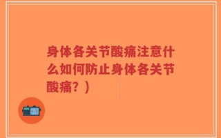 身体各关节酸痛注意什么如何防止身体各关节酸痛？)