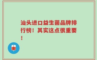 汕头进口益生菌品牌排行榜！其实这点很重要！