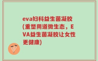 eva妇科益生菌凝胶(重塑阴道微生态，EVA益生菌凝胶让女性更健康)