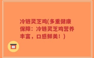 冷链灵芝鸡(多重健康保障：冷链灵芝鸡营养丰富，口感鲜美！)