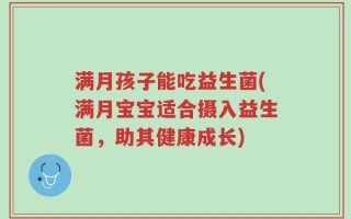 满月孩子能吃益生菌(满月宝宝适合摄入益生菌，助其健康成长)