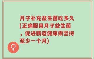 月子补充益生菌吃多久(正确服用月子益生菌，促进肠道健康需坚持至少一个月)