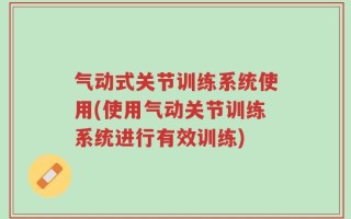 气动式关节训练系统使用(使用气动关节训练系统进行有效训练)