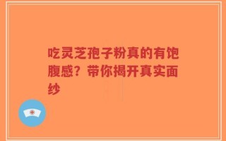 吃灵芝孢子粉真的有饱腹感？带你揭开真实面纱