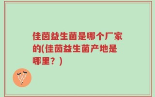 佳茵益生菌是哪个厂家的(佳茵益生菌产地是哪里？)