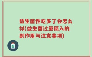 益生菌性吃多了会怎么样(益生菌过量摄入的副作用与注意事项)