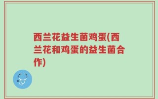 西兰花益生菌鸡蛋(西兰花和鸡蛋的益生菌合作)