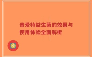 普爱特益生菌的效果与使用体验全面解析