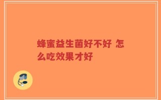 蜂蜜益生菌好不好 怎么吃效果才好