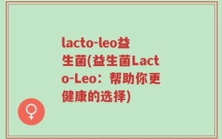 lacto-leo益生菌(益生菌Lacto-Leo：帮助你更健康的选择)