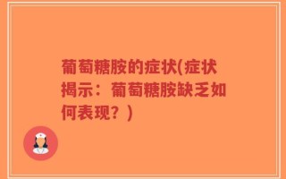 葡萄糖胺的症状(症状揭示：葡萄糖胺缺乏如何表现？)