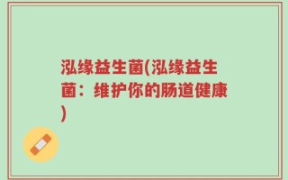 泓缘益生菌(泓缘益生菌：维护你的肠道健康)