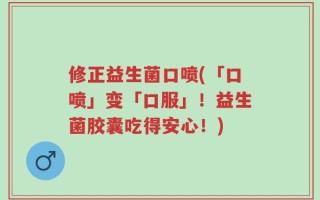 修正益生菌口喷(「口喷」变「口服」！益生菌胶囊吃得安心！)