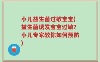 小儿益生菌过敏宝宝(益生菌诱发宝宝过敏？小儿专家教你如何预防)
